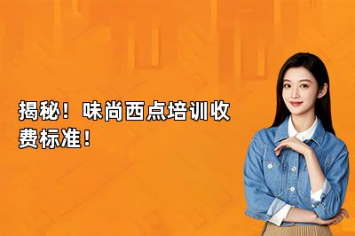 揭秘!味尚西点培训收费标准!